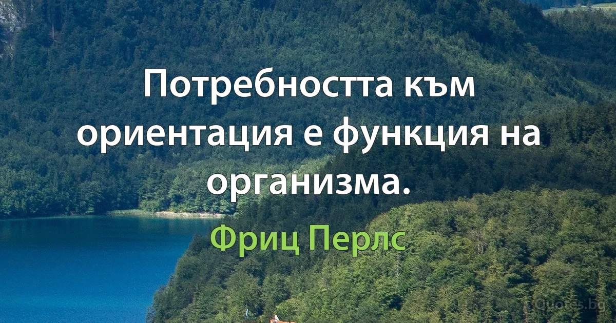 Потребността към ориентация е функция на организма. (Фриц Перлс)