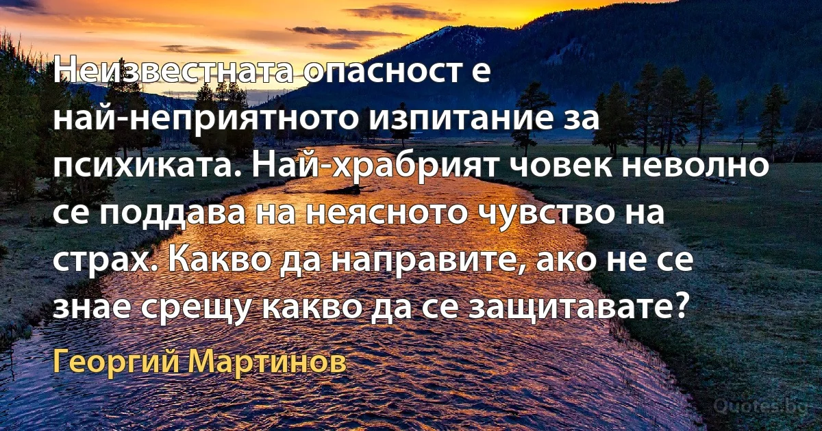 Неизвестната опасност е най-неприятното изпитание за психиката. Най-храбрият човек неволно се поддава на неясното чувство на страх. Какво да направите, ако не се знае срещу какво да се защитавате? (Георгий Мартинов)