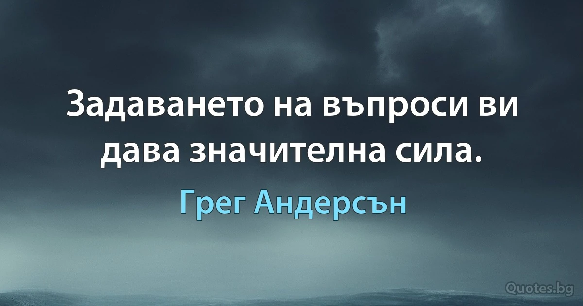 Задаването на въпроси ви дава значителна сила. (Грег Андерсън)