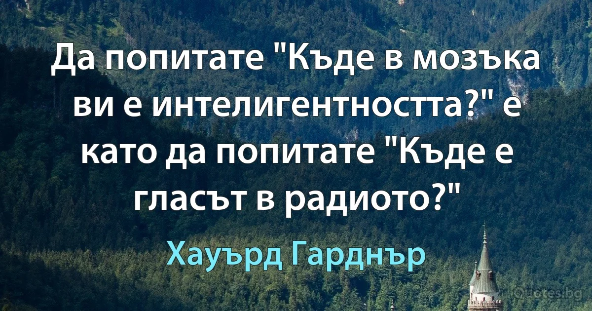 Да попитате "Къде в мозъка ви е интелигентността?" е като да попитате "Къде е гласът в радиото?" (Хауърд Гарднър)