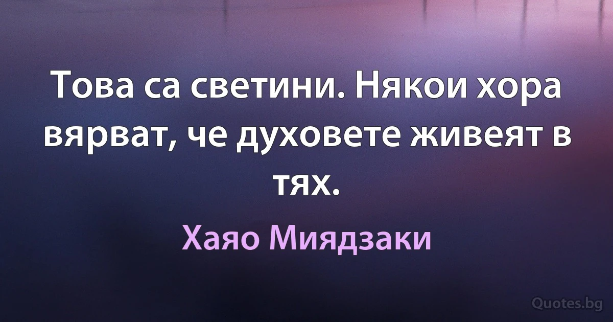 Това са светини. Някои хора вярват, че духовете живеят в тях. (Хаяо Миядзаки)