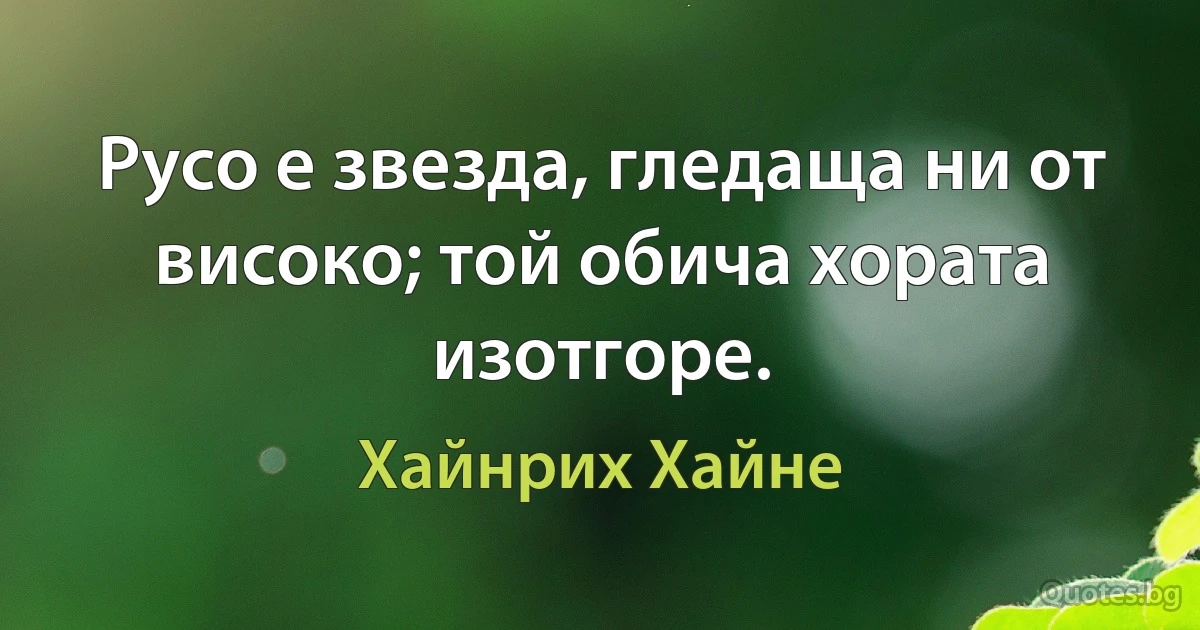 Русо е звезда, гледаща ни от високо; той обича хората изотгоре. (Хайнрих Хайне)