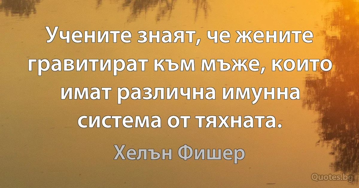 Учените знаят, че жените гравитират към мъже, които имат различна имунна система от тяхната. (Хелън Фишер)