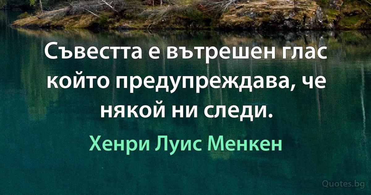 Съвестта е вътрешен глас който предупреждава, че някой ни следи. (Хенри Луис Менкен)