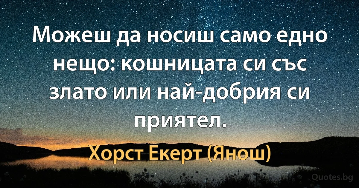 Можеш да носиш само едно нещо: кошницата си със злато или най-добрия си приятел. (Хорст Екерт (Янош))