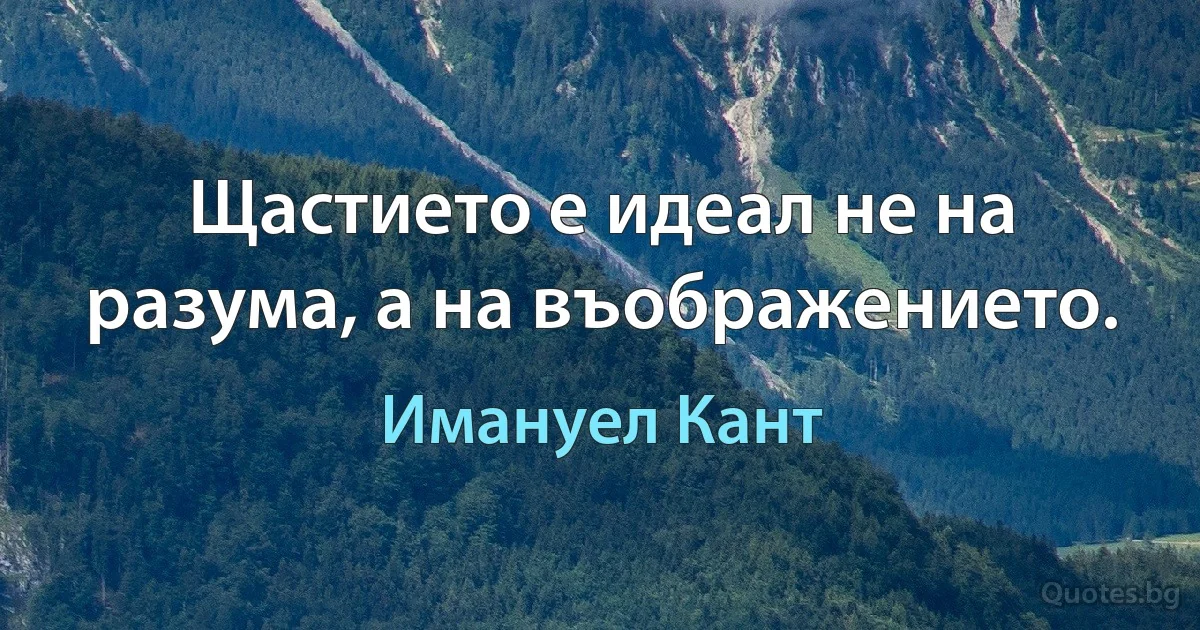 Щастието е идеал не на разума, а на въображението. (Имануел Кант)