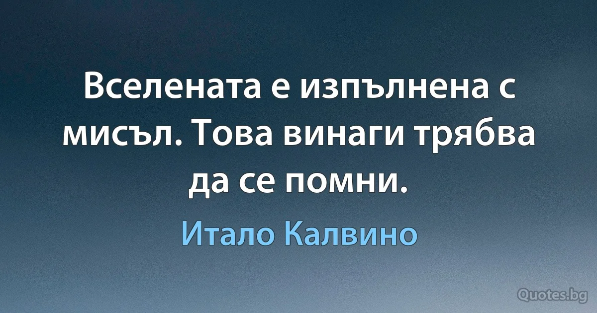 Вселената е изпълнена с мисъл. Това винаги трябва да се помни. (Итало Калвино)