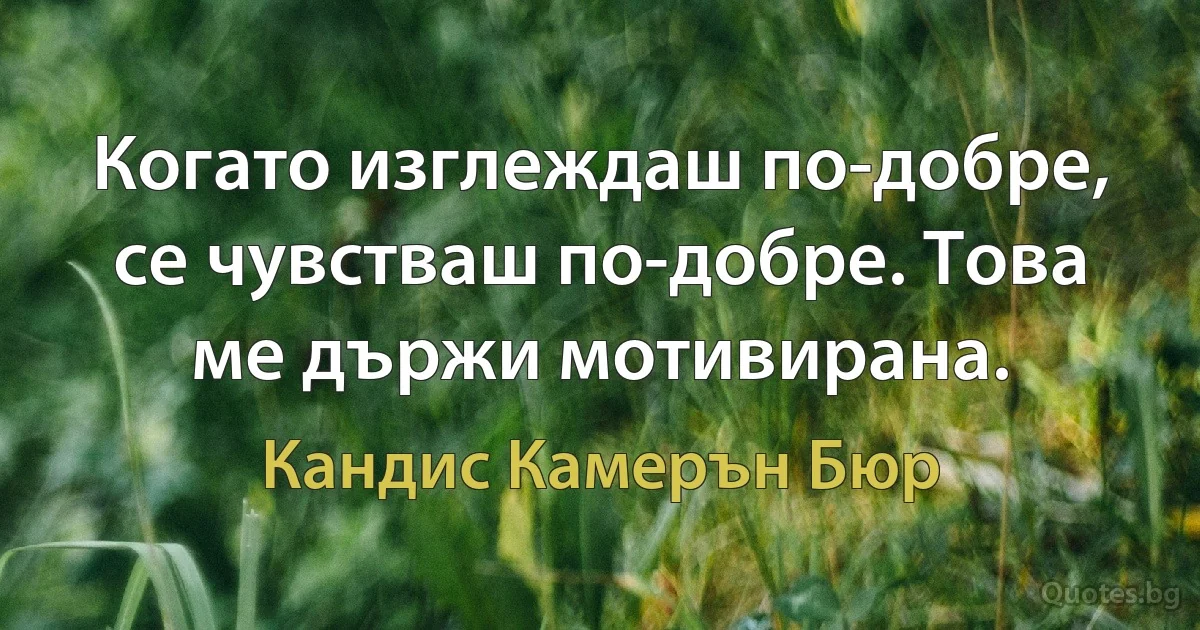 Когато изглеждаш по-добре, се чувстваш по-добре. Това ме държи мотивирана. (Кандис Камерън Бюр)