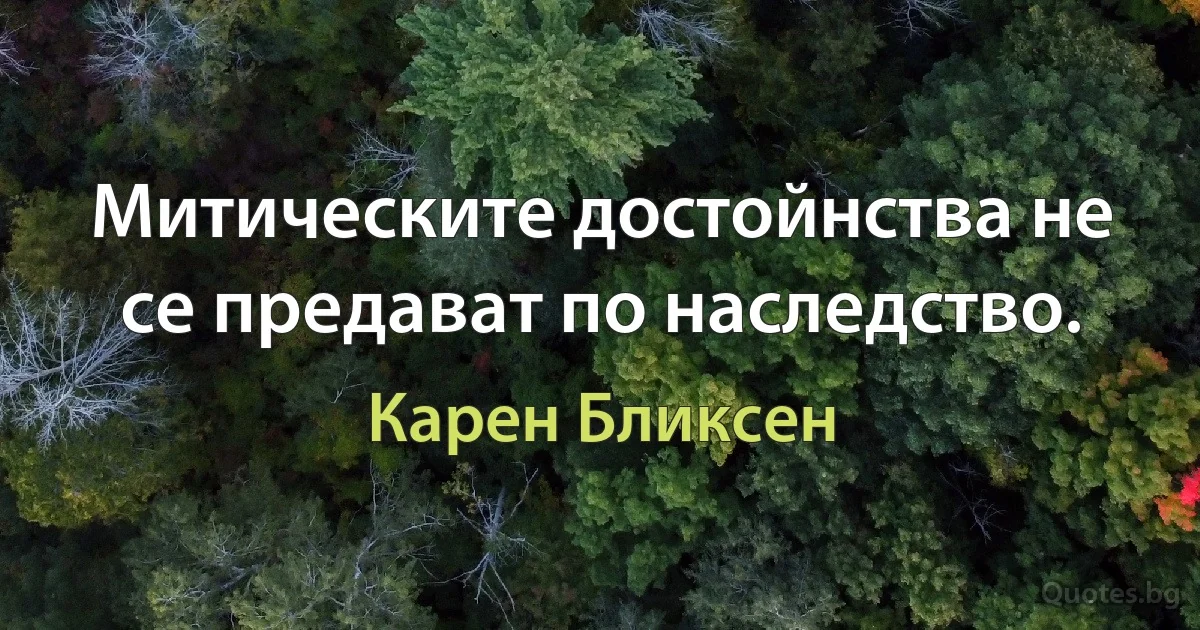 Митическите достойнства не се предават по наследство. (Карен Бликсен)