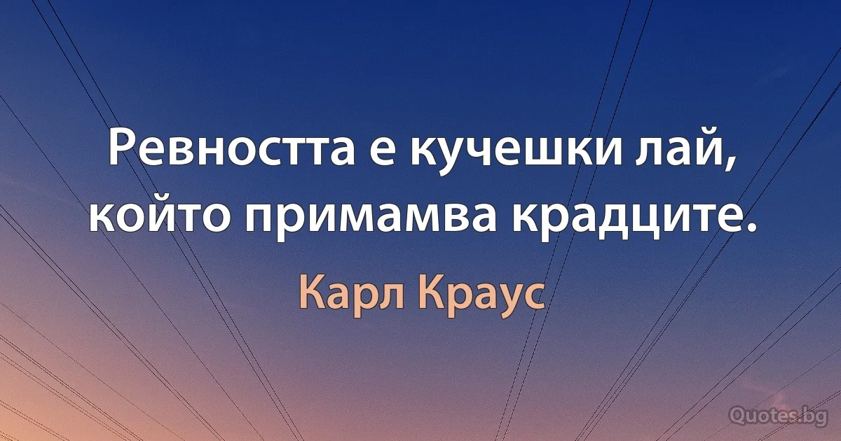 Ревността е кучешки лай, който примамва крадците. (Карл Краус)