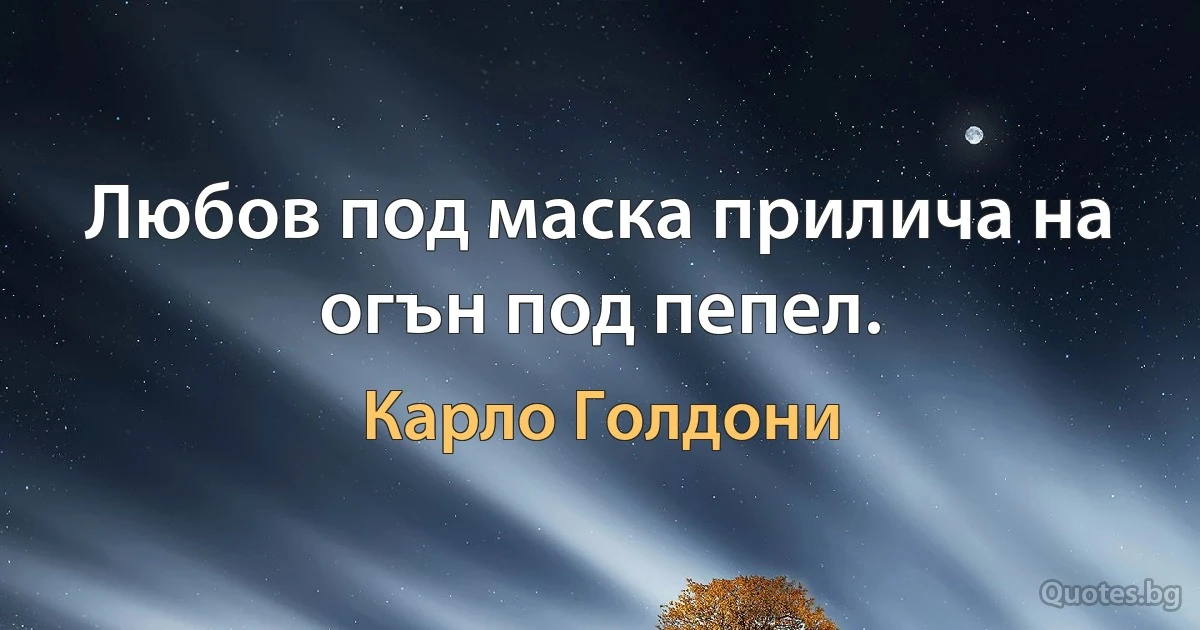 Любов под маска прилича на огън под пепел. (Карло Голдони)