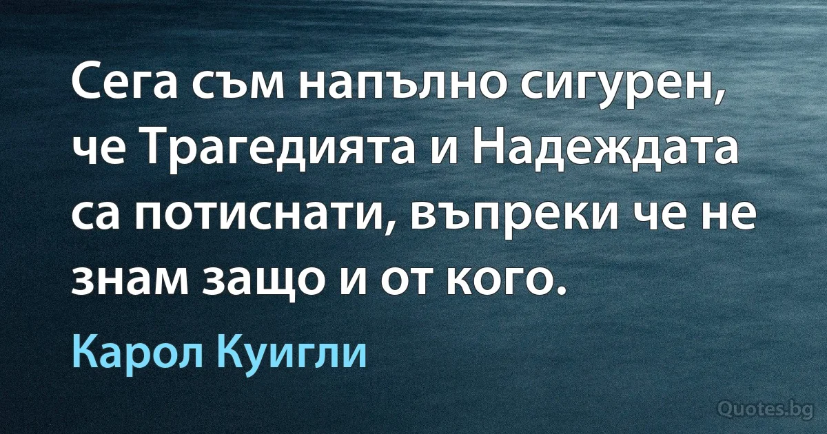 Сега съм напълно сигурен, че Трагедията и Надеждата са потиснати, въпреки че не знам защо и от кого. (Карол Куигли)