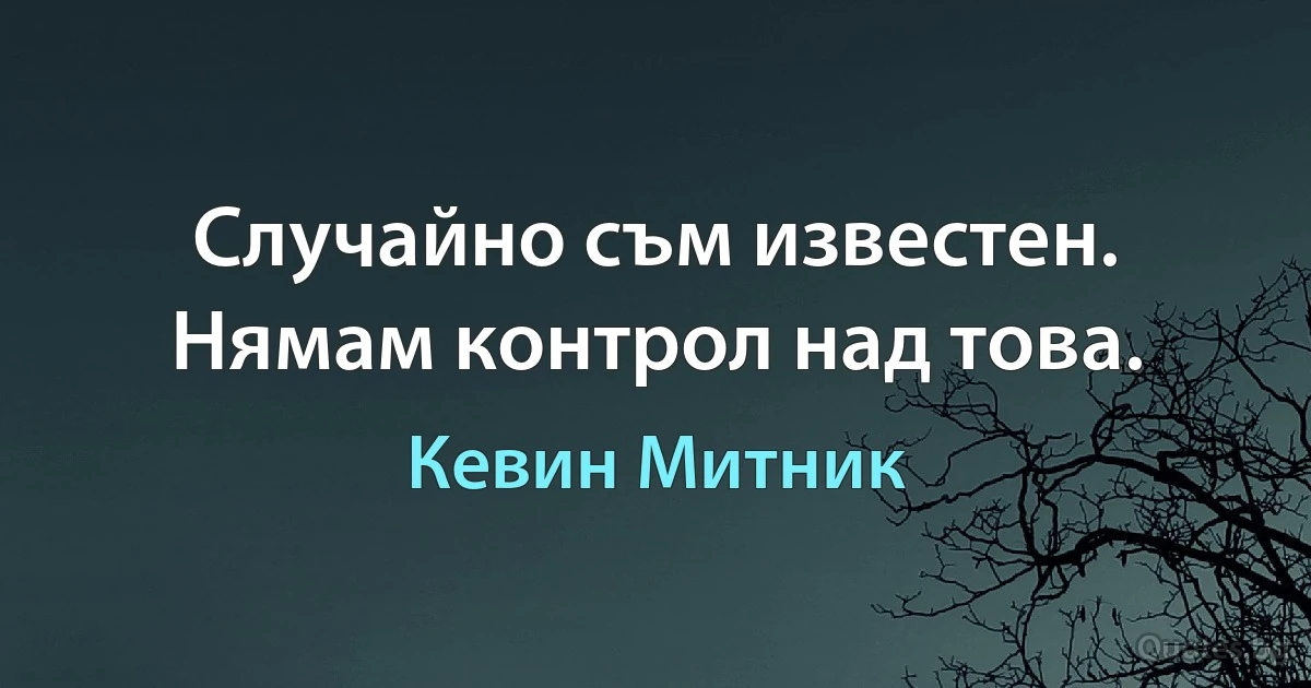 Случайно съм известен. Нямам контрол над това. (Кевин Митник)