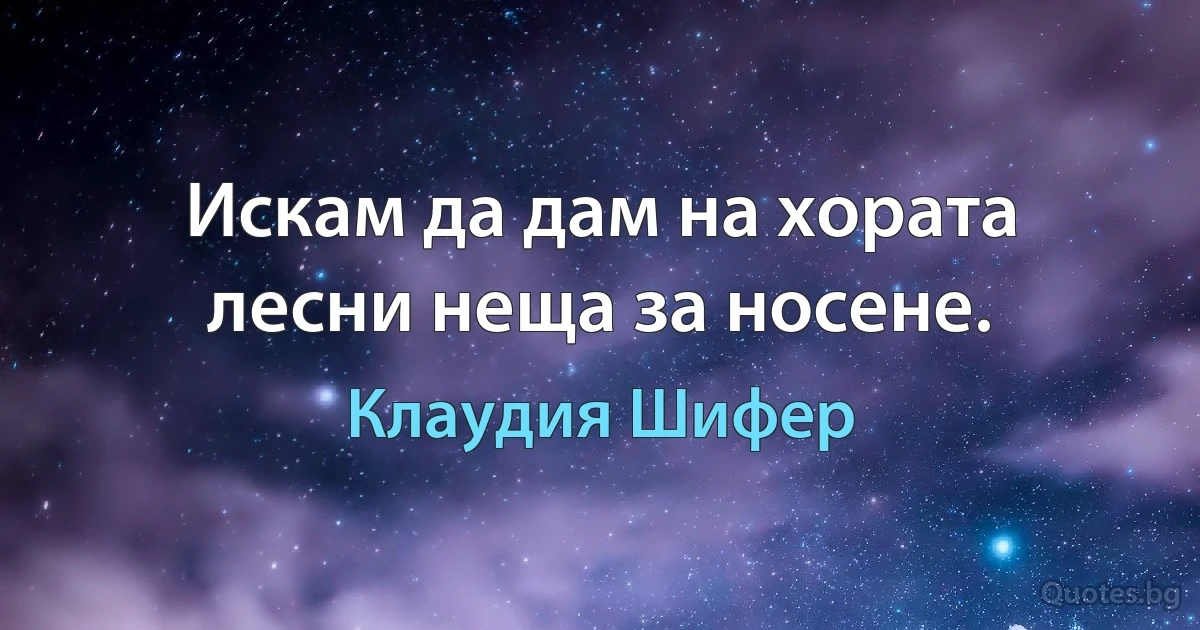 Искам да дам на хората лесни неща за носене. (Клаудия Шифер)