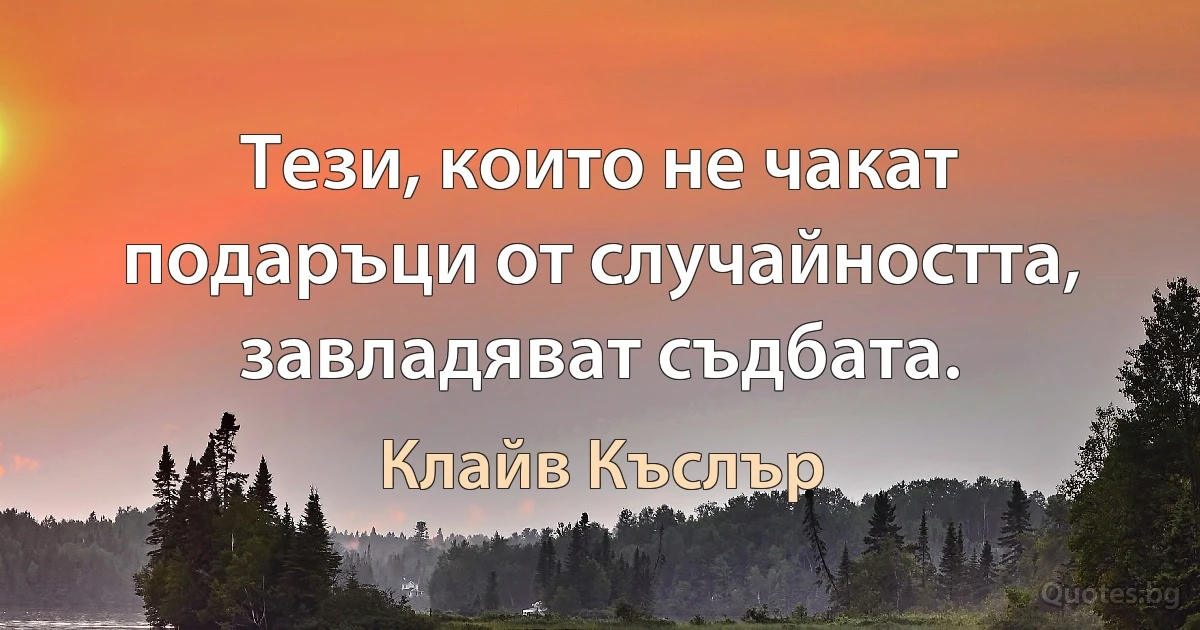 Тези, които не чакат подаръци от случайността, завладяват съдбата. (Клайв Къслър)