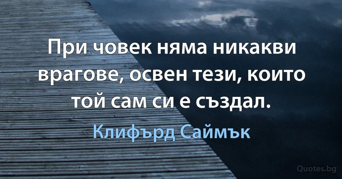 При човек няма никакви врагове, освен тези, които той сам си е създал. (Клифърд Саймък)