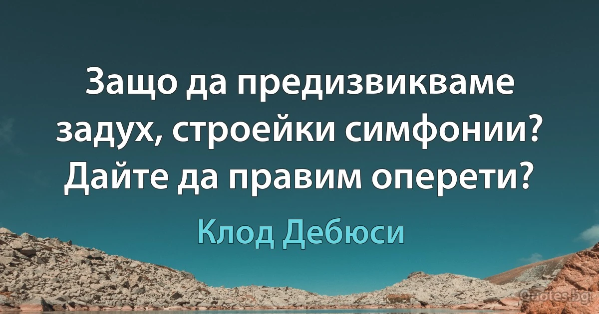 Защо да предизвикваме задух, строейки симфонии? Дайте да правим оперети? (Клод Дебюси)