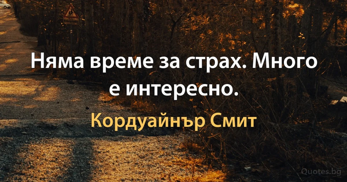 Няма време за страх. Много е интересно. (Кордуайнър Смит)