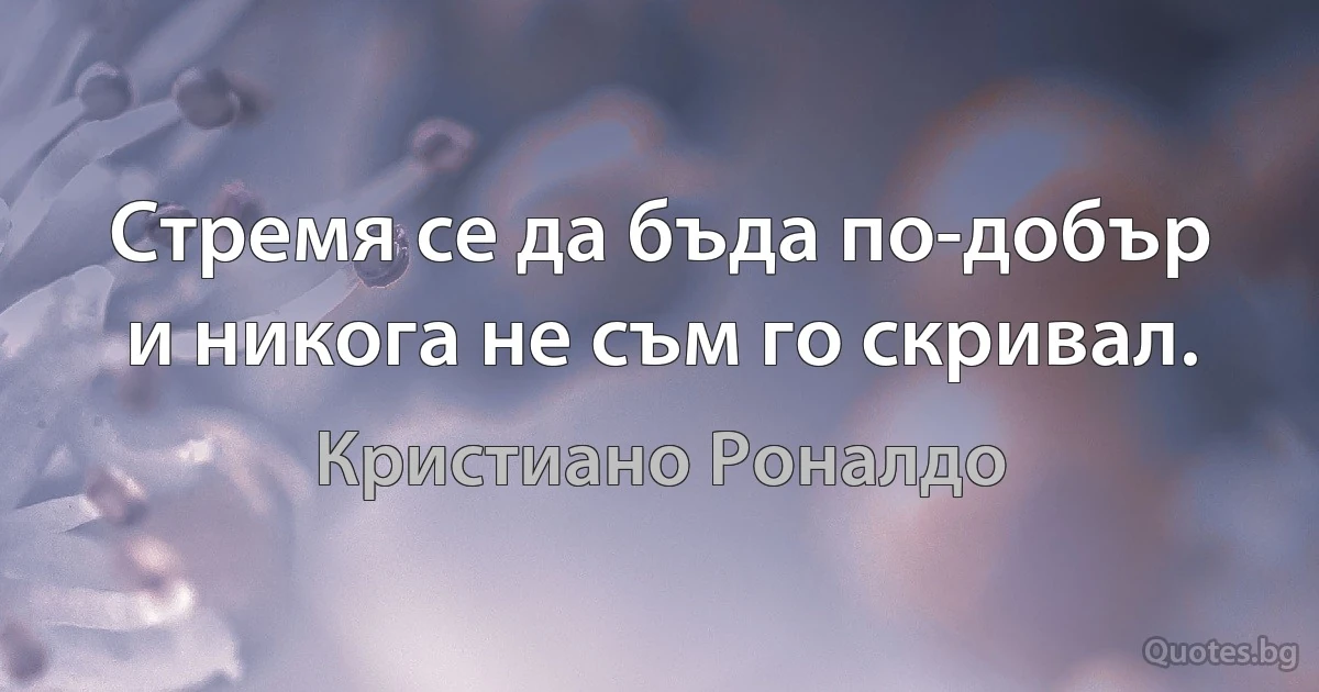 Стремя се да бъда по-добър и никога не съм го скривал. (Кристиано Роналдо)