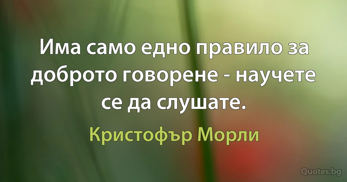 Има само едно правило за доброто говорене - научете се да слушате. (Кристофър Морли)