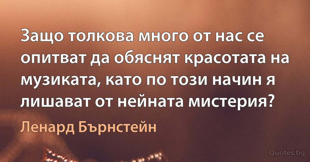 Защо толкова много от нас се опитват да обяснят красотата на музиката, като по този начин я лишават от нейната мистерия? (Ленард Бърнстейн)