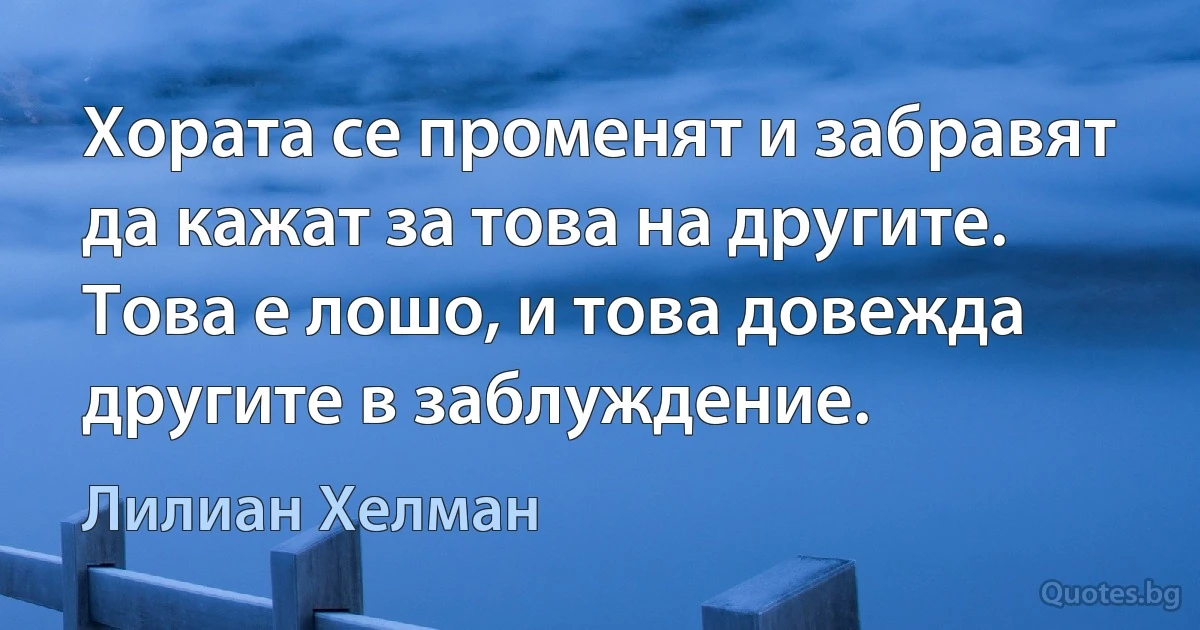 Хората се променят и забравят да кажат за това на другите. Това е лошо, и това довежда другите в заблуждение. (Лилиан Хелман)