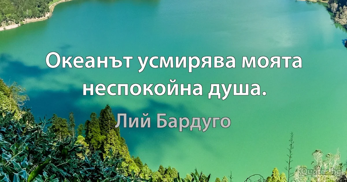 Океанът усмирява моята неспокойна душа. (Лий Бардуго)