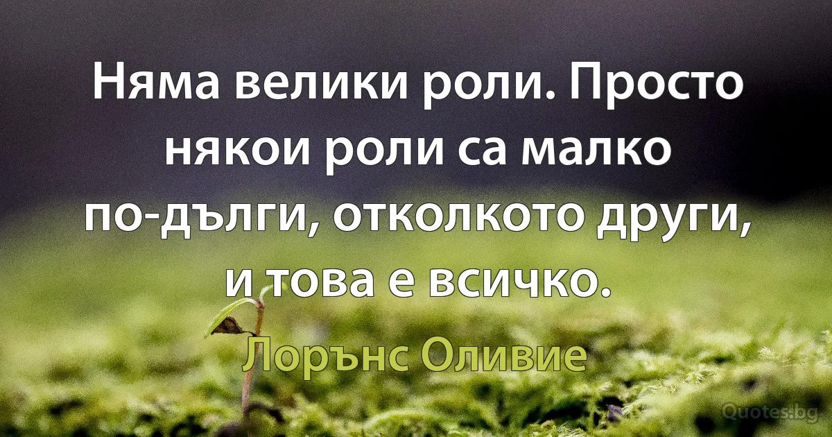 Няма велики роли. Просто някои роли са малко по-дълги, отколкото други, и това е всичко. (Лорънс Оливие)