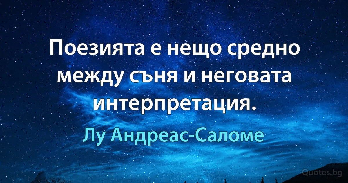 Поезията е нещо средно между съня и неговата интерпретация. (Лу Андреас-Саломе)