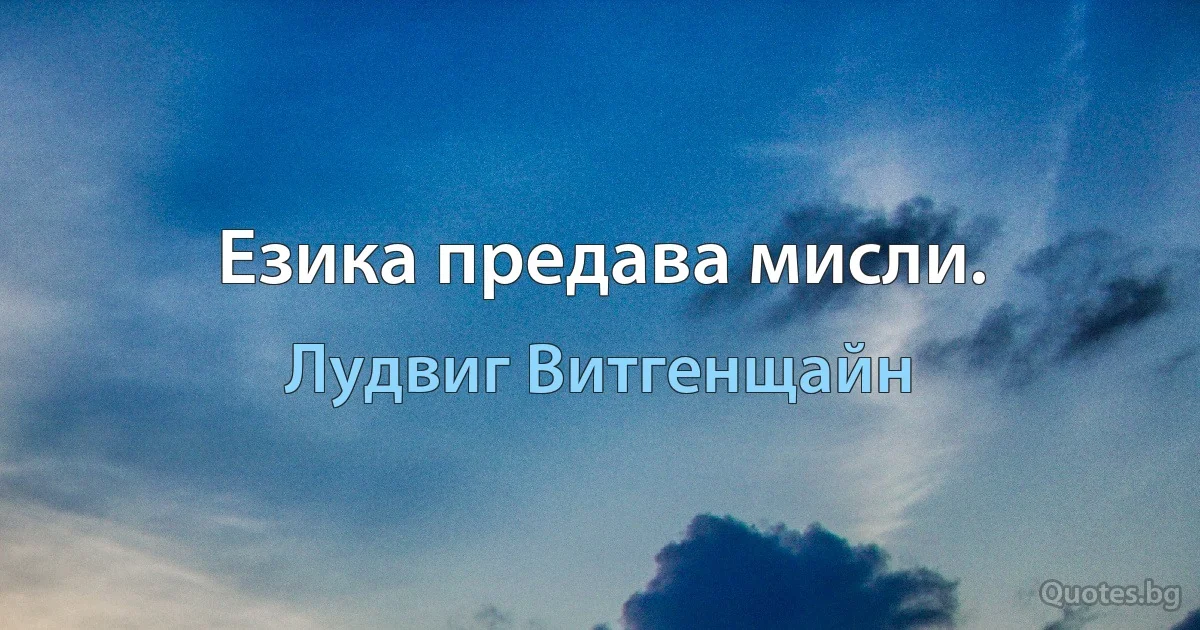 Езика предава мисли. (Лудвиг Витгенщайн)