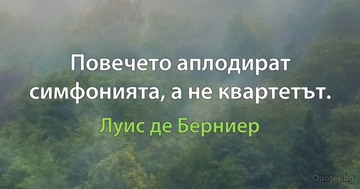 Повечето аплодират симфонията, а не квартетът. (Луис де Берниер)