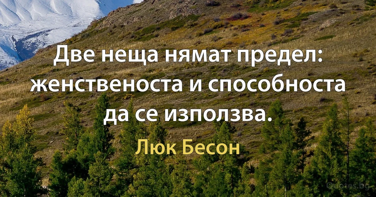 Две неща нямат предел: женственоста и способноста да се използва. (Люк Бесон)