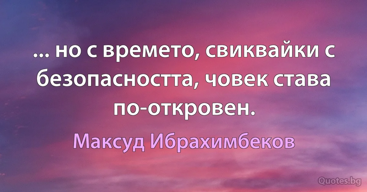 ... но с времето, свиквайки с безопасността, човек става по-откровен. (Максуд Ибрахимбеков)