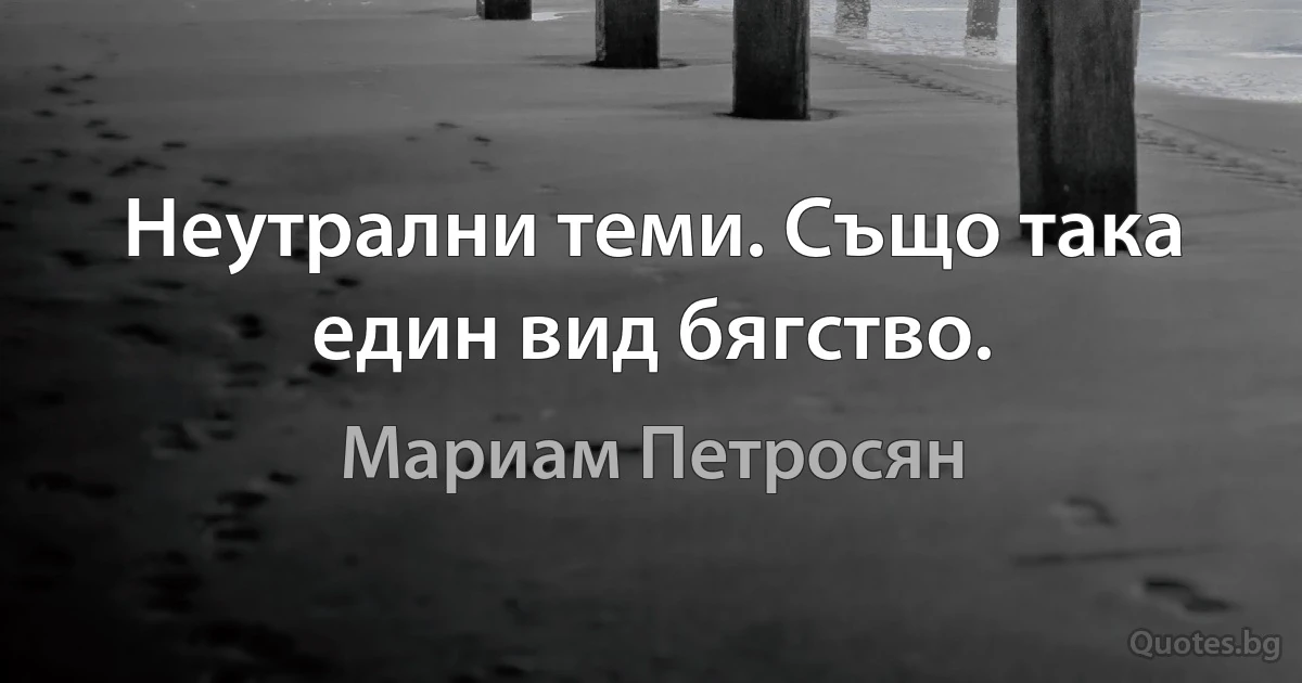 Неутрални теми. Също така един вид бягство. (Мариам Петросян)