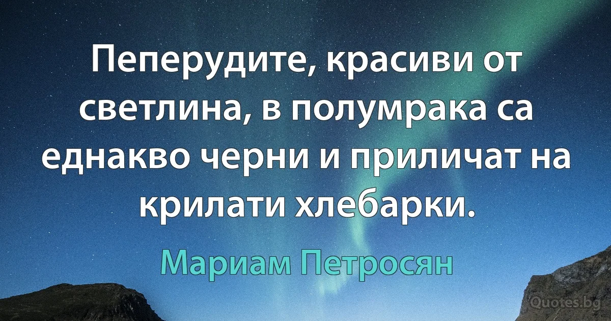 Пеперудите, красиви от светлина, в полумрака са еднакво черни и приличат на крилати хлебарки. (Мариам Петросян)