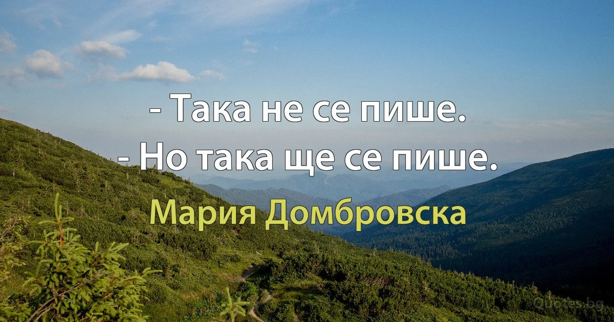 - Така не се пише.
- Но така ще се пише. (Мария Домбровска)