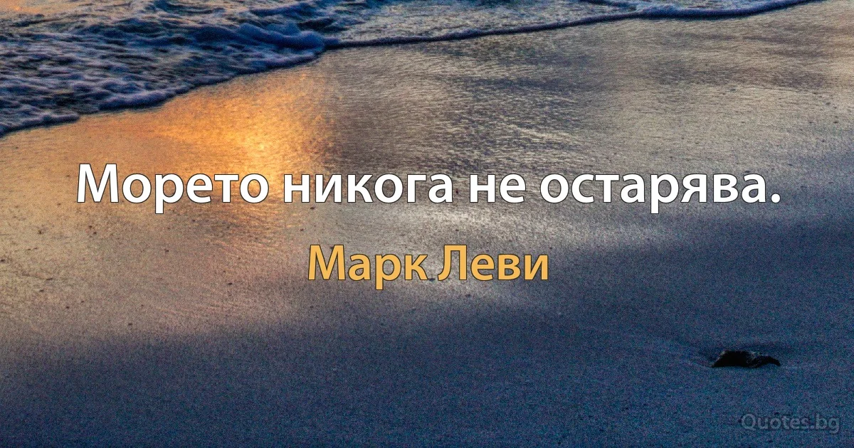 Морето никога не остарява. (Марк Леви)