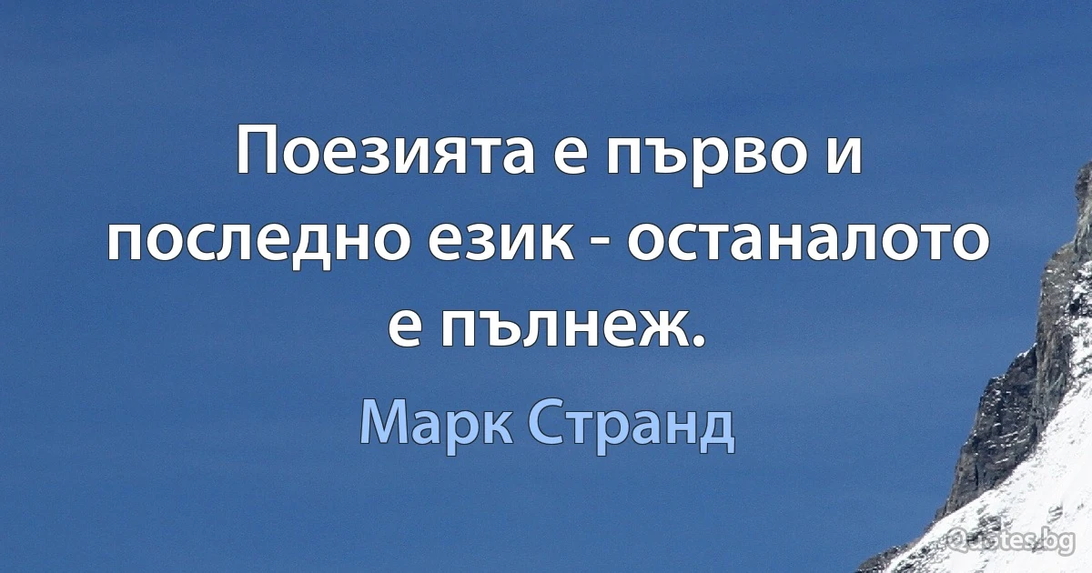 Поезията е първо и последно език - останалото е пълнеж. (Марк Странд)