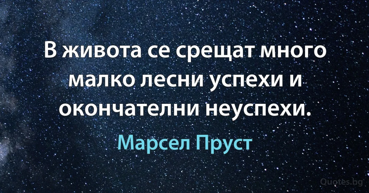 В живота се срещат много малко лесни успехи и окончателни неуспехи. (Марсел Пруст)