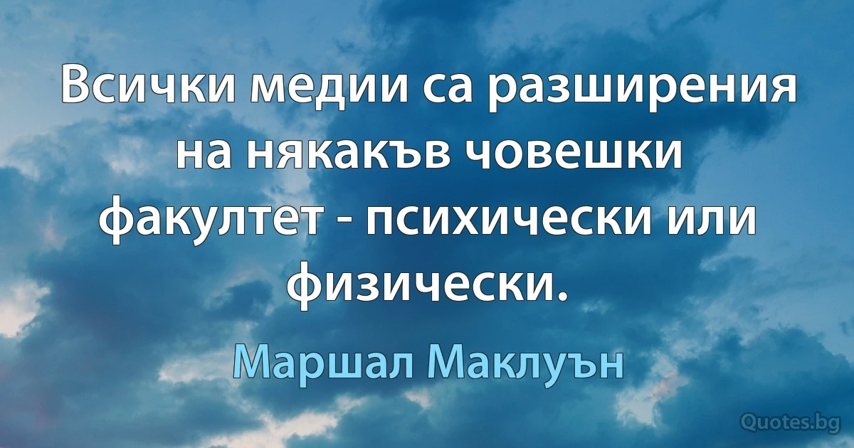 Всички медии са разширения на някакъв човешки факултет - психически или физически. (Маршал Маклуън)