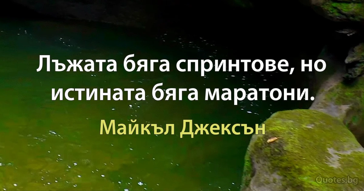 Лъжата бяга спринтове, но истината бяга маратони. (Майкъл Джексън)