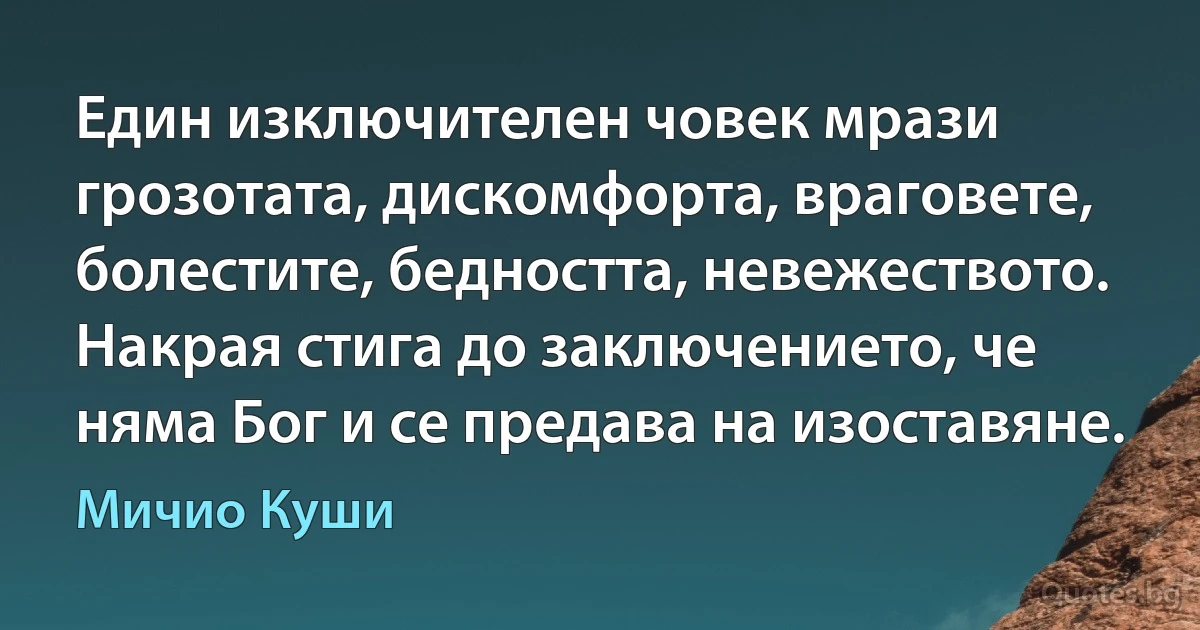 Един изключителен човек мрази грозотата, дискомфорта, враговете, болестите, бедността, невежеството. Накрая стига до заключението, че няма Бог и се предава на изоставяне. (Мичио Куши)