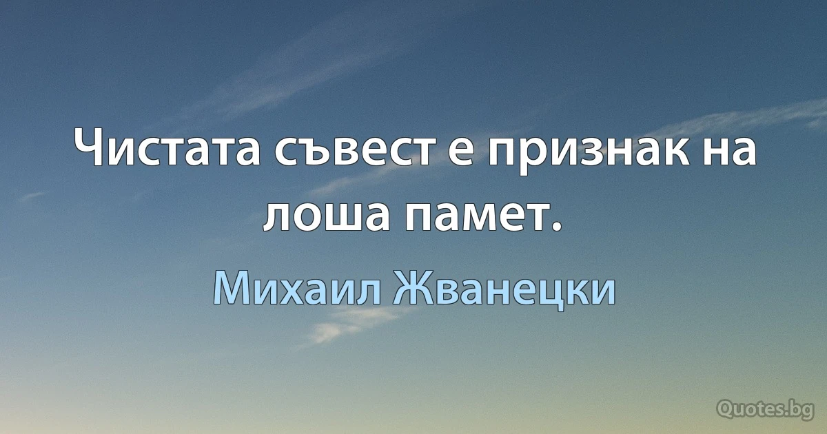 Чистата съвест е признак на лоша памет. (Михаил Жванецки)