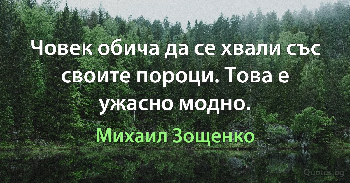 Човек обича да се хвали със своите пороци. Това е ужасно модно. (Михаил Зощенко)