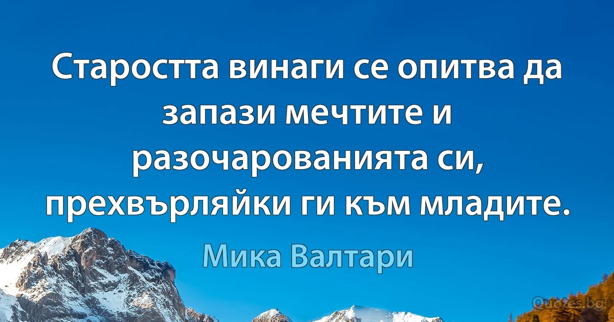 Старостта винаги се опитва да запази мечтите и разочарованията си, прехвърляйки ги към младите. (Мика Валтари)