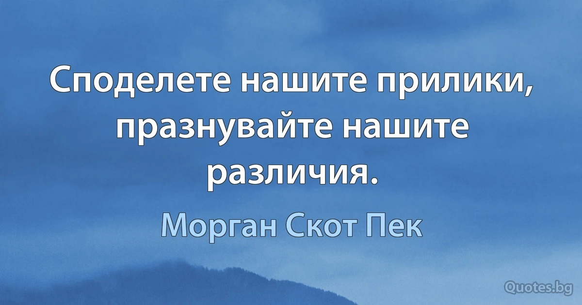 Споделете нашите прилики, празнувайте нашите различия. (Морган Скот Пек)