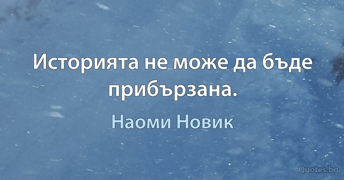 Историята не може да бъде прибързана. (Наоми Новик)