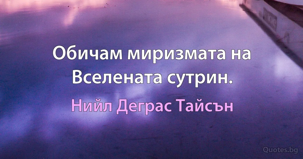 Обичам миризмата на Вселената сутрин. (Нийл Деграс Тайсън)