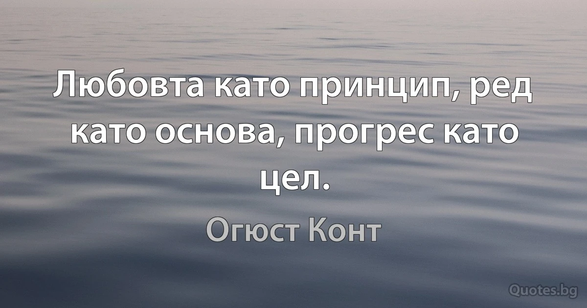 Любовта като принцип, ред като основа, прогрес като цел. (Огюст Конт)