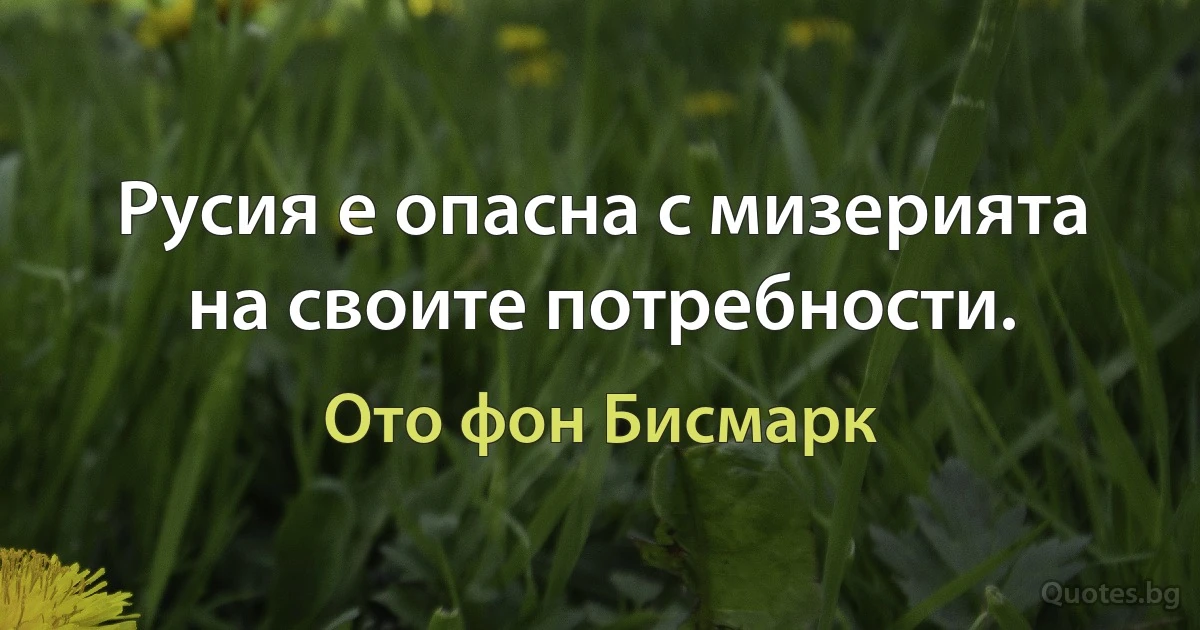 Русия е опасна с мизерията на своите потребности. (Ото фон Бисмарк)